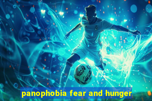 panophobia fear and hunger